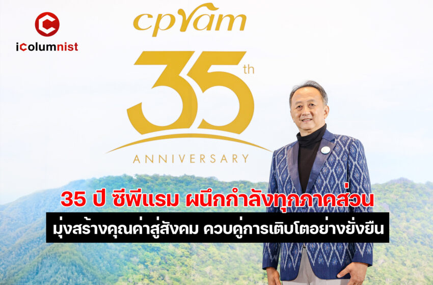  35 ปี ซีพีแรม ผนึกกำลังความร่วมมือกับทุกภาคส่วน สร้างคุณค่าให้กับสังคมส่วนรวมอย่างทั่วถึง ควบคู่กับการดำเนินธุรกิจ เคียงข้างสังคมไทยอย่างเกื้อกูล พร้อมก้าวสู่ยุคไร้พรมแดน