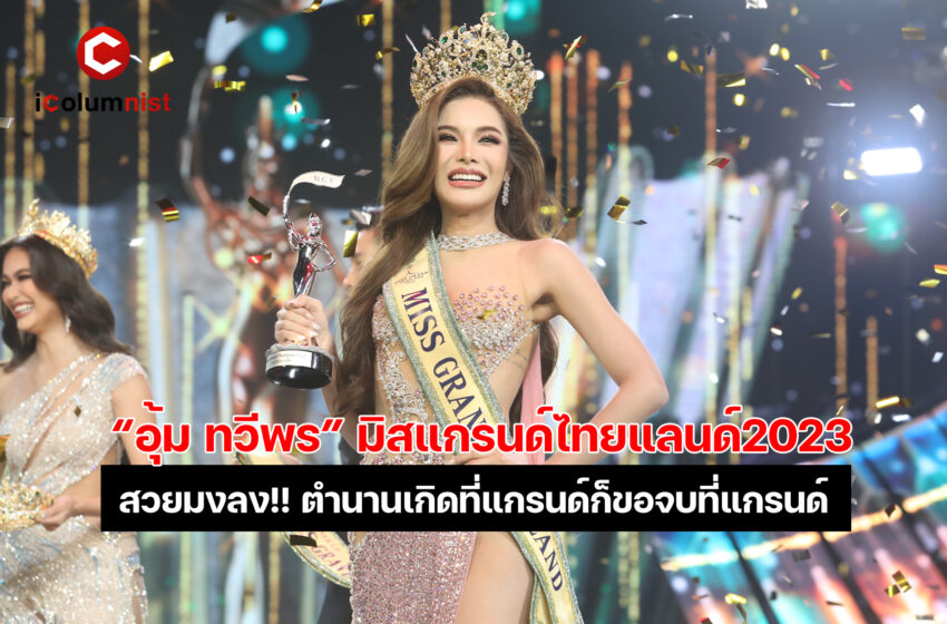  “ชุดทุเรียนในตำนาน” หวนปิดตำนานบ้านเก่า “อุ้ม ทวีพร พริ้งจำรัส” คว้ามงมิสแกรนด์ ไทยแลนด์ 2023 “เทีย-พิมจิ-สแน็ก-เกตุ” รั้งตำแหน่งรองฯ