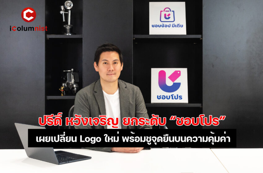  ปรีดิ์ หวังเจริญ ยกระดับ “ชอบโปร” ฉลองความเติบโตในธุรกิจโซเชียลคอมเมิร์ซ เปลี่ยน Logo ใหม่ พร้อมชูจุดยืนบนความคุ้มค่า