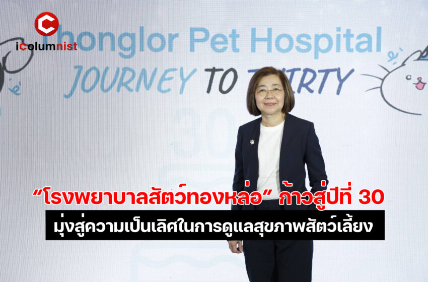  “รพส.ทองหล่อ” ก้าวสู่ปีที่ 30  มุ่งสู่ความเป็นเลิศในการดูแลสุขภาพและยกระดับคุณภาพชีวิตสัตว์เลี้ยง  พร้อมดำเนินธุรกิจเพื่อสัตว์เลี้ยง เป็นได้มากกว่าโรงพยาบาลสัตว์