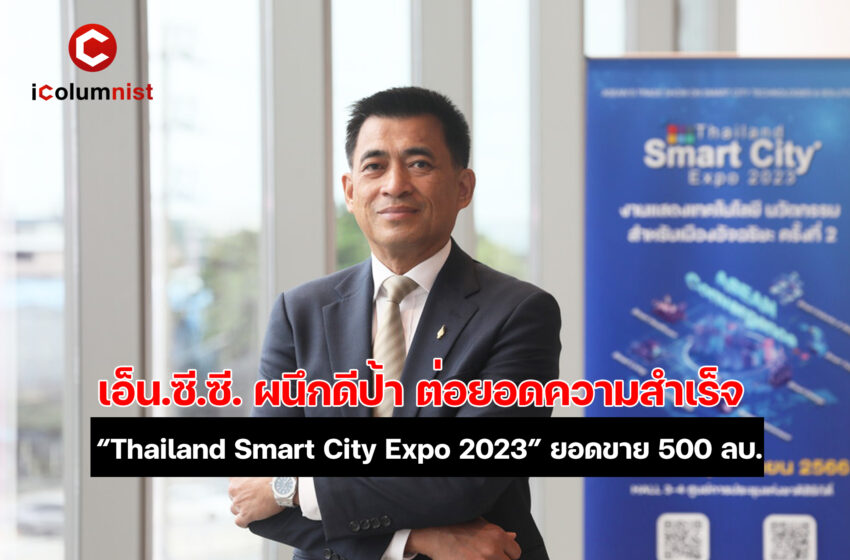  เอ็น.ซี.ซี. ผนึกดีป้า ต่อยอดความสำเร็จ “Thailand Smart City Expo 2023” ต้อนรับผู้เข้าชมงานคุณภาพ 8,863 คน ยอดขายทะลุ 500 ล้านบาท