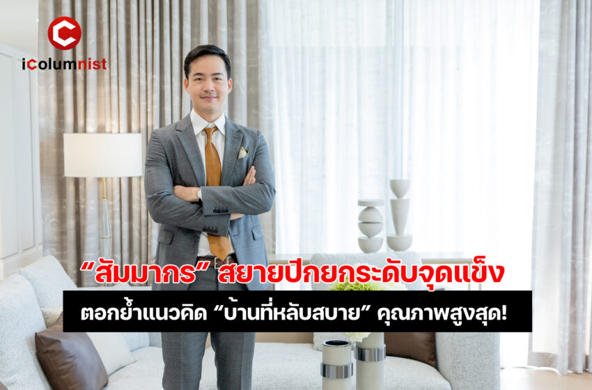  “สัมมากร” สยายปีกยกระดับจุดแข็ง ตอกย้ำแนวคิด “บ้านที่หลับสบาย” เดินหน้าพัฒนาที่อยู่อาศัยให้มีคุณภาพสูงสุด! พร้อมส่งต่อคำมั่นสัญญา “สัมมากร PROMISE เพราะบ้านทุกหลังคือความใส่ใจของเรา”