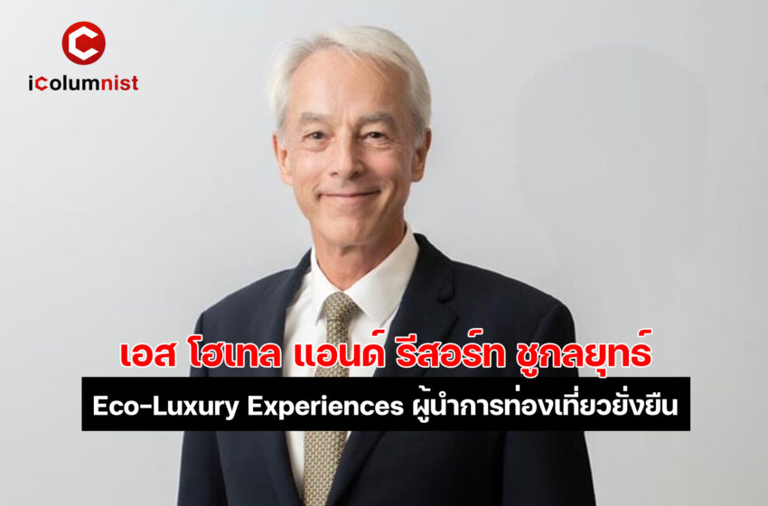  “เอส โฮเทล แอนด์ รีสอร์ท” ชูกลยุทธ์ Eco-Luxury Experiences ตอกย้ำความเป็นผู้นำด้านการท่องเที่ยวยั่งยืน