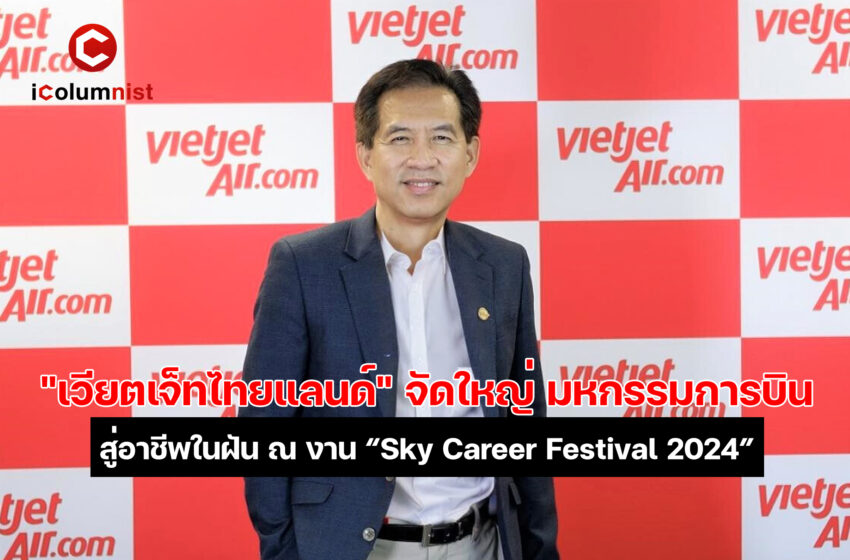  “เวียตเจ็ทไทยแลนด์” จัดใหญ่ มหกรรมหางานการบิน “Sky Career Festival 2024” เฟ้นหาบุคลากรคุณภาพเข้าร่วมงานกับสายการบินชั้นนำ