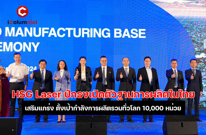 “HSG Laser” เปิดตัวฐานการผลิตใหม่ในไทย ตั้งเป้ากำลังการผลิตรวมทั่วโลก 10,000 หน่วย พร้อมมุ่งเสริมสร้างความแข็งแกร่งเชิงกลยุทธ์ของบริษัทในภูมิภาค