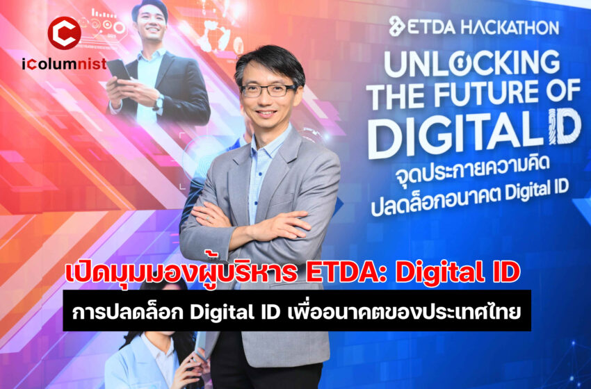  เปิดมุมมองผู้บริหาร ETDA: Digital ID กับก้าวต่อไปของเศรษฐกิจดิจิทัล จากแนวคิดสู่การปฏิบัติ: การปลดล็อก Digital ID เพื่ออนาคตของประเทศไทย