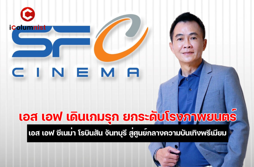 เอส เอฟ เดินเกมรุก ยกระดับโรงภาพยนตร์ เอส เอฟ ซีเนม่า โรบินสัน จันทบุรี สู่ศูนย์กลางความบันเทิงพรีเมียม