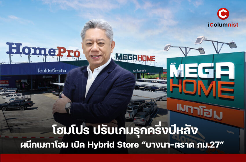  โฮมโปร ปรับเกมรุกครึ่งปีหลัง ผนึกเมกาโฮม เปิด Hybrid Store “บางนา-ตราด กม.27” เจาะดีมานด์อสังหาฯ–ผู้รับเหมายุคใหม่