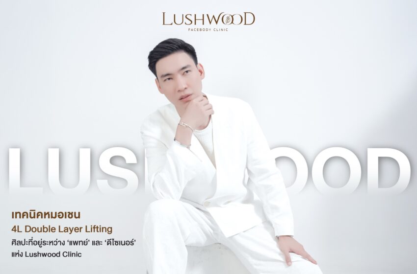  เทคนิคหมอเชน 𝟒𝐋 𝐃𝐨𝐮𝐛𝐥𝐞 𝐋𝐚𝐲𝐞𝐫 𝐋𝐢𝐟𝐭𝐢𝐧𝐠: ศิลปะที่อยู่ระหว่าง ‘แพทย์’ และ  ‘ดีไซเนอร์’ แห่ง Lushwood Clinic