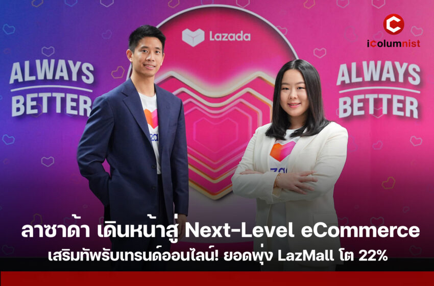  ลาซาด้า เดินหน้าสู่ Next-Level eCommerce เสริมทัพรับเทรนด์ออนไลน์! ยอดพุ่ง LazMall โต 22% ครองความนิยมในตลาดอีคอมเมิร์ซไทย