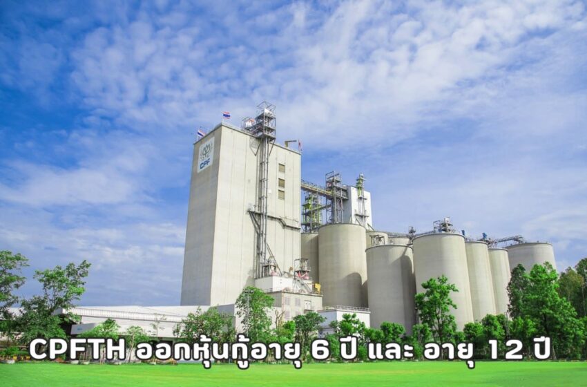  CPFTH เสนอขายหุ้นกู้ 2 รุ่น อายุ 6 และ 12 ปี ดอกเบี้ยสูงสุด 3.25% ต่อปี ติดอันดับเครดิต “A” จากทริส เรทติ้ง