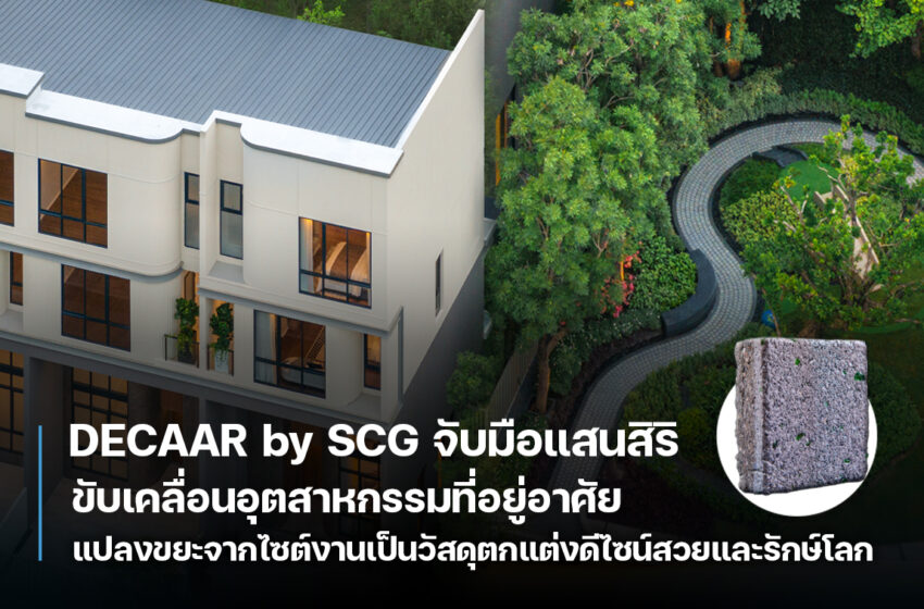  DECAAR by SCG จับมือแสนสิริ ขับเคลื่อนอุตสาหกรรมที่อยู่อาศัย แปลงขยะจากไซต์งานเป็นวัสดุตกแต่งดีไซน์สวยและรักษ์โลก ใช้งานได้จริง”