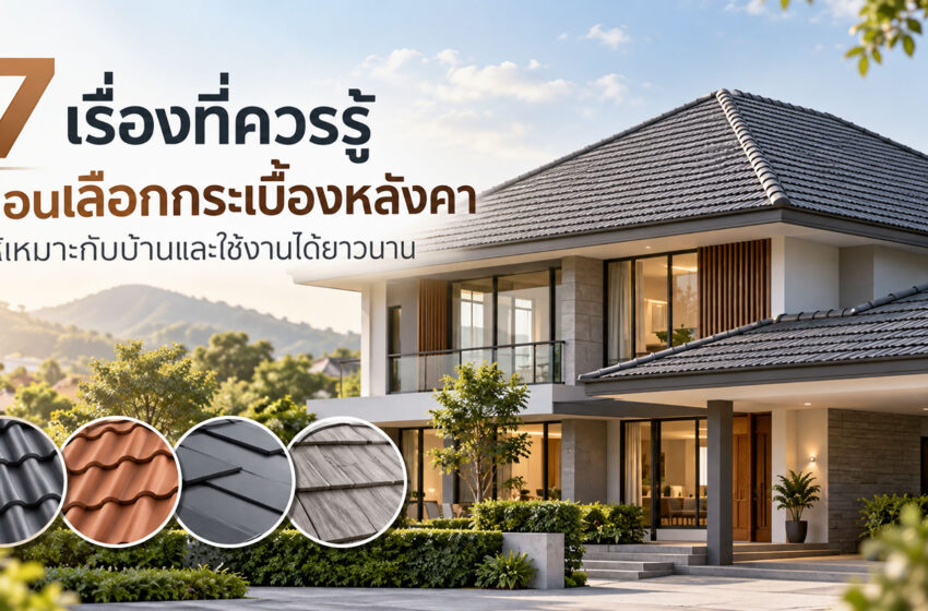  7 เรื่องที่ควรรู้ก่อนเลือกกระเบื้องหลังคา ให้เหมาะกับบ้าน